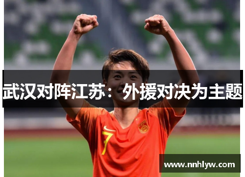 武汉对阵江苏：外援对决为主题