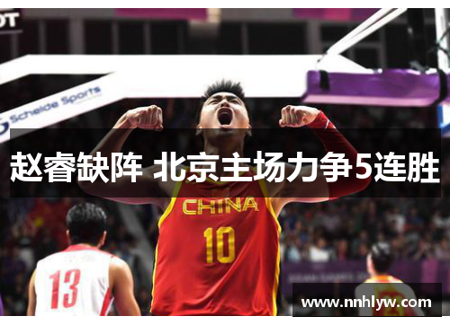 赵睿缺阵 北京主场力争5连胜