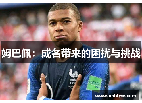 姆巴佩：成名带来的困扰与挑战